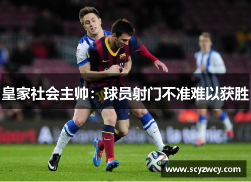 皇家社会主帅：球员射门不准难以获胜